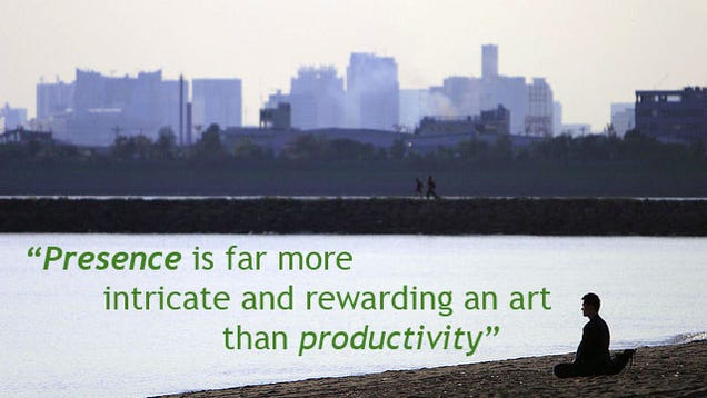 "Presence Is a Far More Intricate and Rewarding Art Than Productivity"