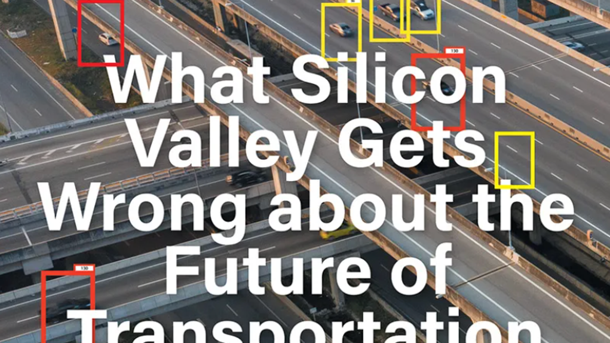 What Silicon Valley Gets Wrong About the Future of
Transportation