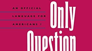 The English-Only Question: An Official Language for Americans?...