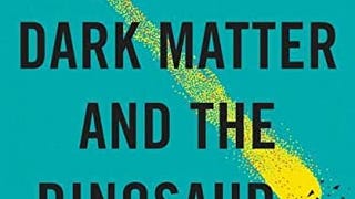 Dark Matter and the Dinosaurs: The Astounding Interconnectedness...