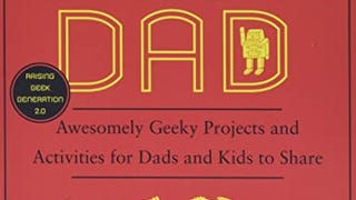 Geek Dad: Awesomely Geeky Projects and Activities for Dads...