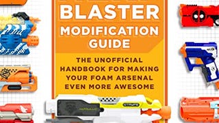 The Nerf Blaster Modification Guide: The Unofficial Handbook...