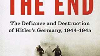 The End: The Defiance and Destruction of Hitler's Germany,...