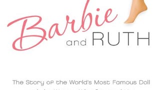 Barbie and Ruth: The Story of the World's Most Famous Doll...