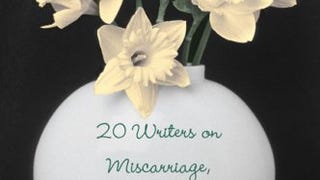 About What Was Lost: Twenty Writers on Miscarriage, Healing,...
