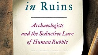 Lives in Ruins: Archaeologists and the Seductive Lure of...