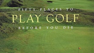 Fifty Places to Play Golf Before You Die: Golf Experts...