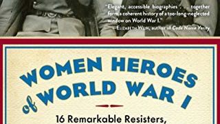 Women Heroes of World War I: 16 Remarkable Resisters, Soldiers,...