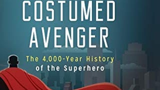 The Evolution of the Costumed Avenger: The 4,000-Year History...