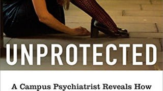 Unprotected: A Campus Psychiatrist Reveals How Political...