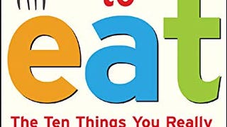 What to Eat: The Ten Things You Really Need to Know to...