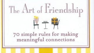 The Art of Friendship: 70 Simple Rules for Making Meaningful...