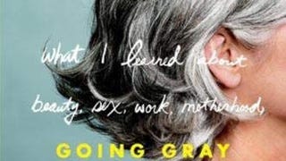 Going Gray: What I Learned about Beauty, Sex, Work, Motherhood,...