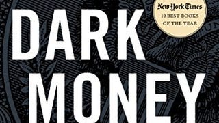 Dark Money: The Hidden History of the Billionaires Behind...