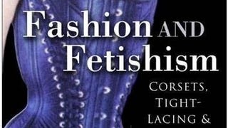 Fashion & Fetishism: Corsets, Tight-Lacing and Other Forms...
