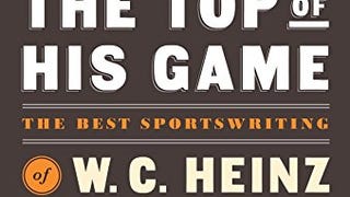 The Top of His Game: The Best Sportswriting of W. C. Heinz:...