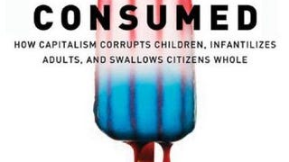 Consumed: How Markets Corrupt Children, Infantilize Adults,...
