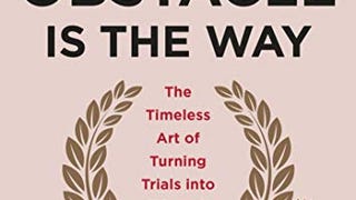 The Obstacle Is the Way: The Timeless Art of Turning Trials...