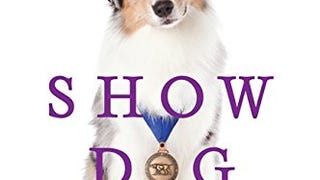 Show Dog: The Charmed Life and Trying Times of a Near-Perfect...