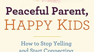 Peaceful Parent, Happy Kids: How to Stop Yelling and Start...