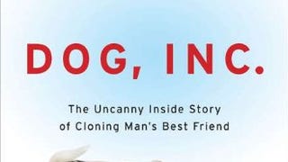 Dog, Inc.: The Uncanny Inside Story of Cloning Man's Best...