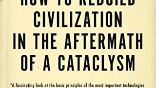 The Knowledge: How to Rebuild Civilization in the Aftermath...