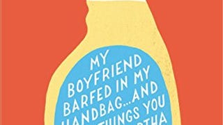 My Boyfriend Barfed in My Handbag . . . and Other Things...