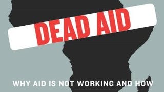 Dead Aid: Why Aid Is Not Working and How There Is a Better...