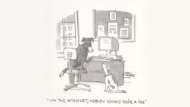 The Cyberdog cartoon. Two dogs sit at a computer. One says to the other "On the internet, nobody knows you're a dog. 
