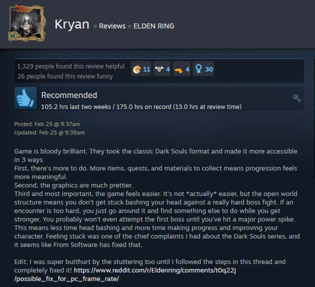 Game is bloody brilliant. They took the classic Dark Souls format and made it more accessible in 3 ways. First, there's more to do. More items, quests, and materials to collect means progression feels more meaningful. Second, the graphics are much prettier. Third and most important, the game feels easier. It's not *actually* easier, but the open world structure means you don't get stuck bashing your head against a really hard boss fight. If an encounter is too hard, you just go around it and find something else to do while you get stronger. You probably won't even attempt the first boss until you've hit a major power spike. This means less time head bashing and more time making progress and improving your character. Feeling stuck was one of the chief complaints I had about the Dark Souls series, and it seems like From Software has fixed that.
