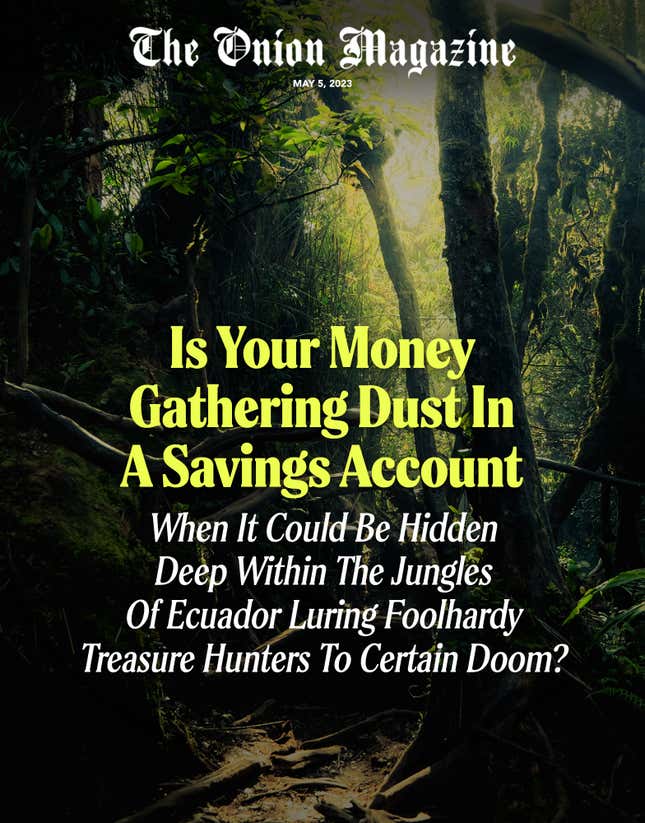 Image for article titled Is Your Money Gathering Dust In A Savings Account When It Could Be Hidden Deep Within The Jungles Of Ecuador Luring Foolhardy Treasure Hunters To Certain Doom?