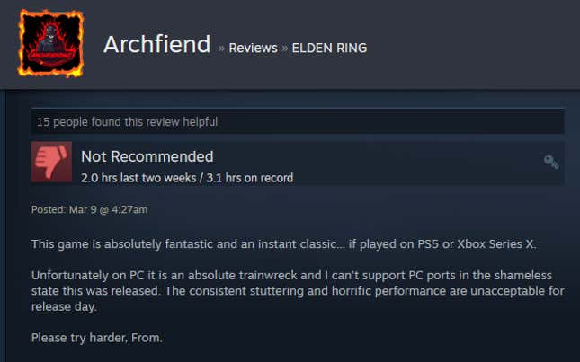 This game is absolutely fantastic and an instant classic... if played on PS5 or Xbox Series X. Unfortunately on PC it is an absolute trainwreck and I can't support PC ports in the shameless state this was released. The consistent stuttering and horrific performance are unacceptable for release day. Please try harder, From.