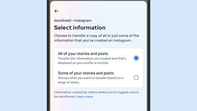Instagram lets you transfer some or all of your posts and stories.