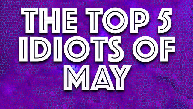 Image for article titled The Top 5 Idiots of May