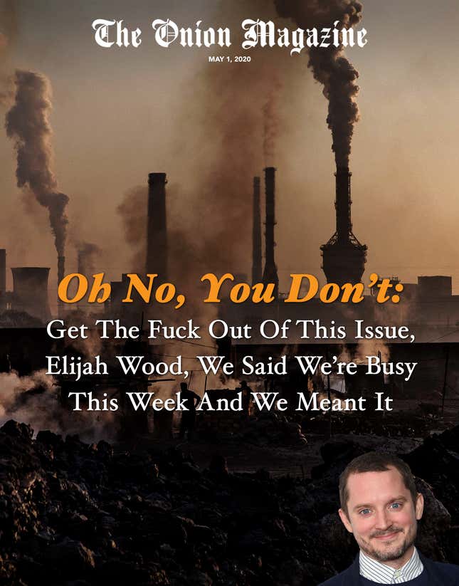 Image for article titled Oh No, You Don’t: Get The Fuck Out Of This Issue, Elijah Wood, We Said We’re Busy This Week And We Meant It