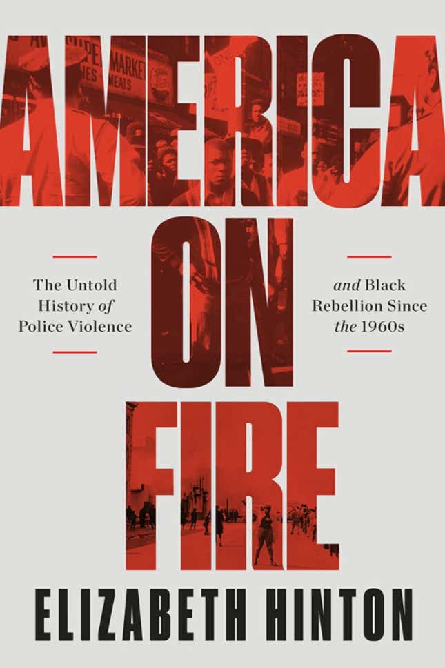 America on Fire: The Untold History of Police Violence and Black Rebellion Since the 1960s – Elizabeth Hinton