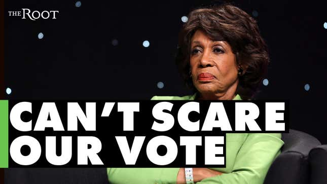Queen Maxine Still Ain't Scared and She Expects Voters Not to Be Either
