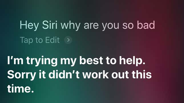 I’m only sort of sorry for being mean to Siri. Get good.