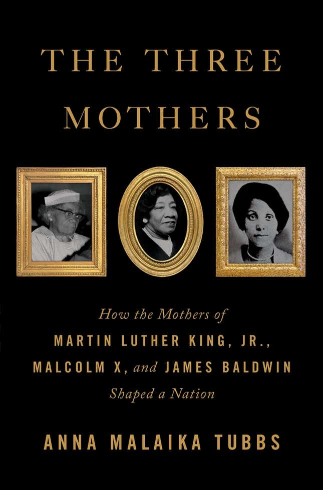 The Three Mothers: How the Mothers of Martin Luther King, Jr., Malcolm X, and James Baldwin Shaped a Nation, Anna Malaika Tubbs