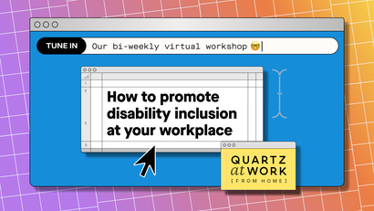 An invitation to the Quartz at Work (from home) workshop on how to promote disability inclusion at your workplace. Click for the video replay.