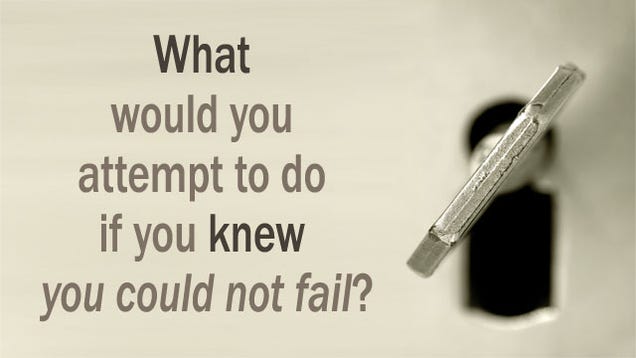 "What Would You Attempt to Do If You Knew You Could Not Fail?"