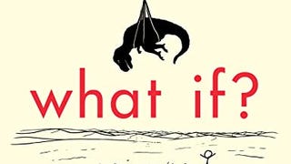 What If?: Serious Scientific Answers to Absurd Hypothetical...