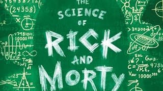 The Science of Rick and Morty: The Unofficial Guide to...