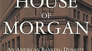 The House of Morgan: An American Banking Dynasty and the...