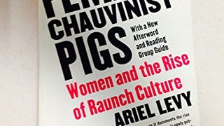 Female Chauvinist Pigs: Women and the Rise of Raunch...