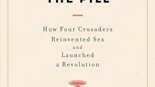 The Birth of the Pill: How Four Crusaders Reinvented Sex...