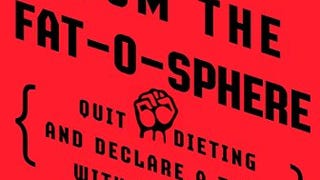 Lessons from the Fat-o-sphere: Quit Dieting and Declare...