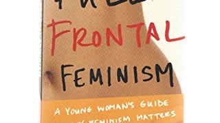 Full Frontal Feminism: A Young Womans Guide to Why Feminism...