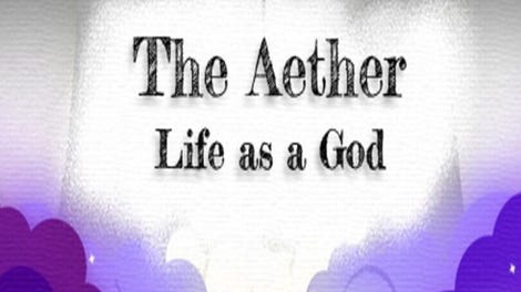 The Aether: Life as a God