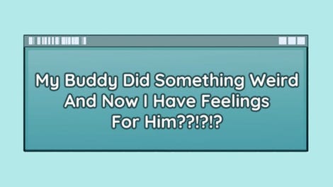 My Buddy Did Something Weird And Now I Have Feelings For Him??!?!?